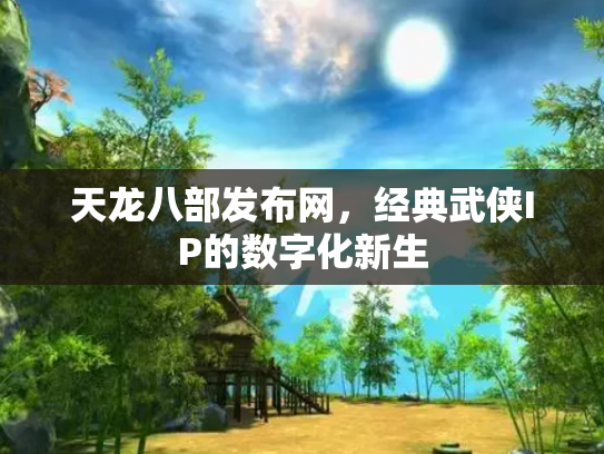 天龙八部发布网，经典武侠IP的数字化新生