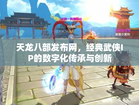 天龙八部发布网，经典武侠IP的数字化传承与创新