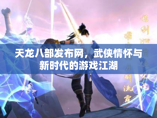 天龙八部发布网，武侠情怀与新时代的游戏江湖
