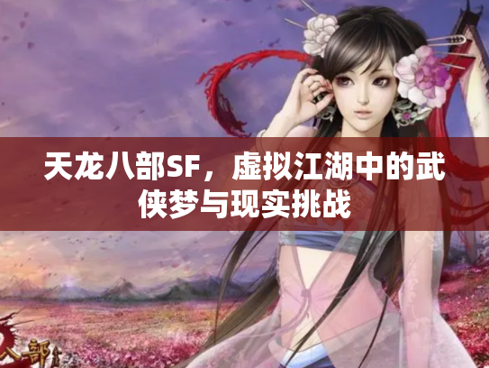 天龙八部SF，虚拟江湖中的武侠梦与现实挑战