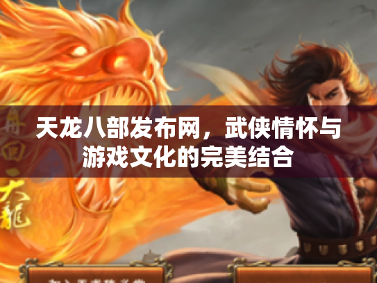天龙八部发布网，武侠情怀与游戏文化的完美结合