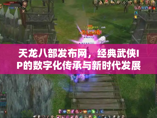 天龙八部发布网，经典武侠IP的数字化传承与新时代发展
