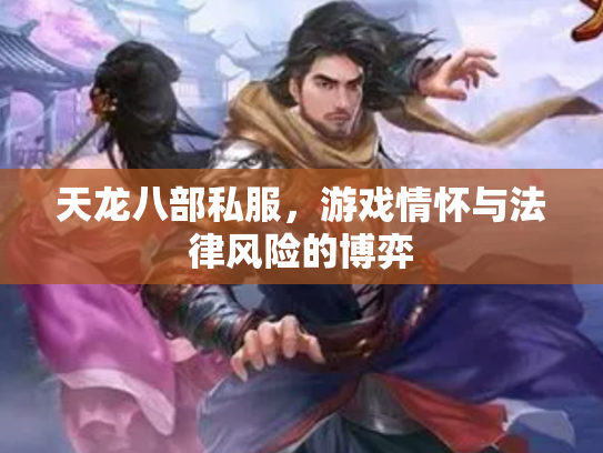 天龙八部私服，游戏情怀与法律风险的博弈