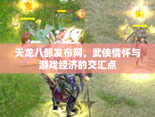 天龙八部发布网，武侠情怀与游戏经济的交汇点