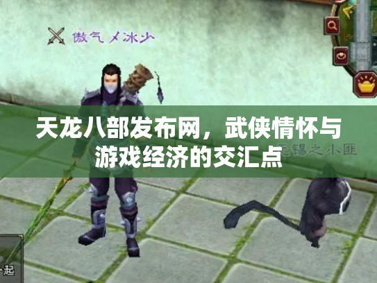 天龙八部发布网，武侠情怀与游戏经济的交汇点