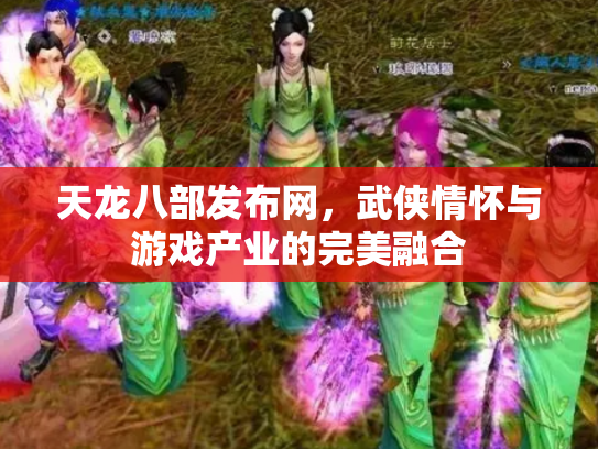 天龙八部发布网，武侠情怀与游戏产业的完美融合