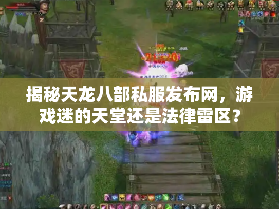 揭秘天龙八部私服发布网，游戏迷的天堂还是法律雷区？