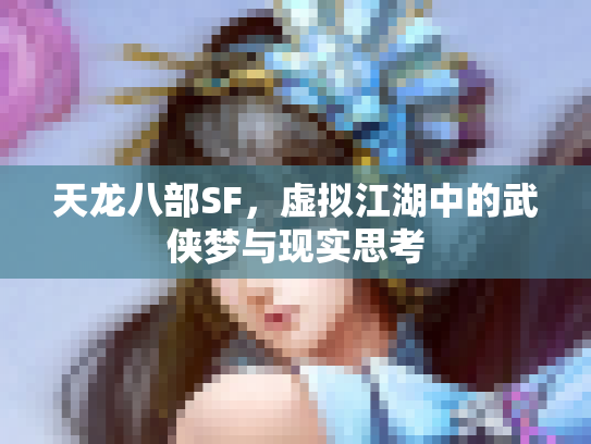 天龙八部SF，虚拟江湖中的武侠梦与现实思考