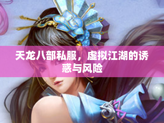 天龙八部私服，虚拟江湖的诱惑与风险