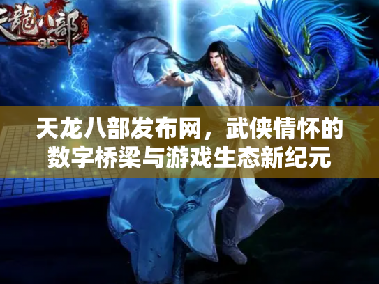 天龙八部发布网，武侠情怀的数字桥梁与游戏生态新纪元