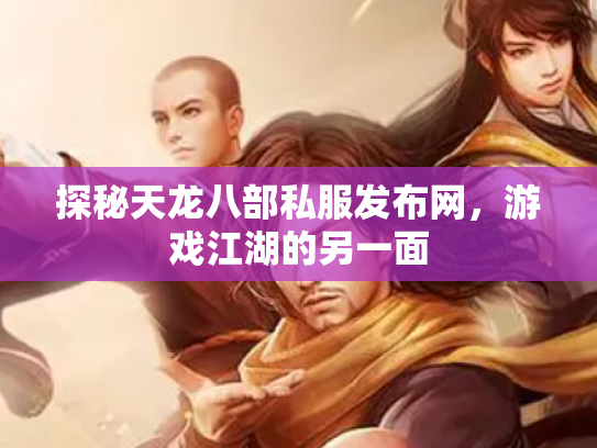 探秘天龙八部私服发布网，游戏江湖的另一面