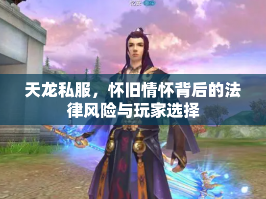 天龙私服，怀旧情怀背后的法律风险与玩家选择