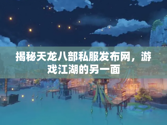 揭秘天龙八部私服发布网，游戏江湖的另一面