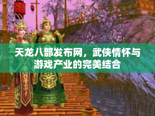 天龙八部发布网，武侠情怀与游戏产业的完美结合