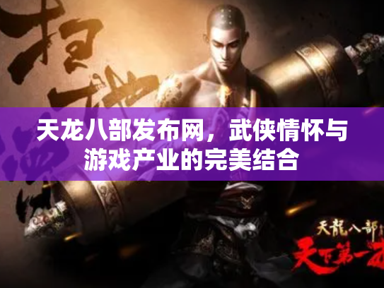 天龙八部发布网，武侠情怀与游戏产业的完美结合