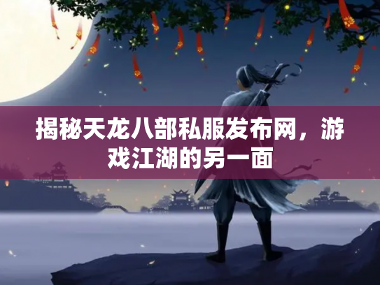 揭秘天龙八部私服发布网，游戏江湖的另一面
