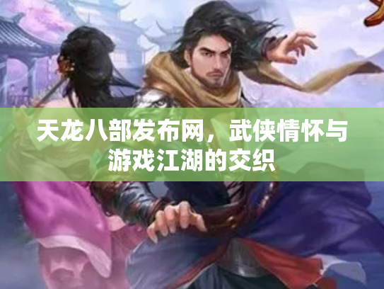 天龙八部发布网，武侠情怀与游戏江湖的交织