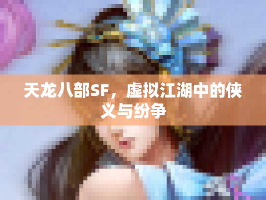 天龙八部SF，虚拟江湖中的侠义与纷争