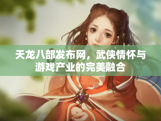 天龙八部发布网，武侠情怀与游戏产业的完美融合