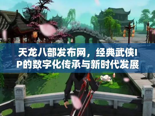 天龙八部发布网，经典武侠IP的数字化传承与新时代发展