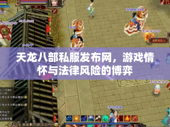 天龙八部私服发布网，游戏情怀与法律风险的博弈