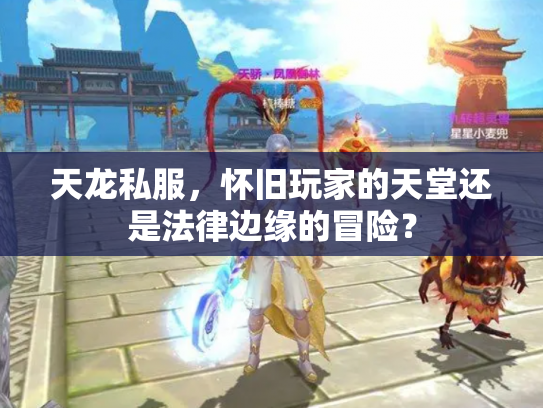 天龙私服，怀旧玩家的天堂还是法律边缘的冒险？