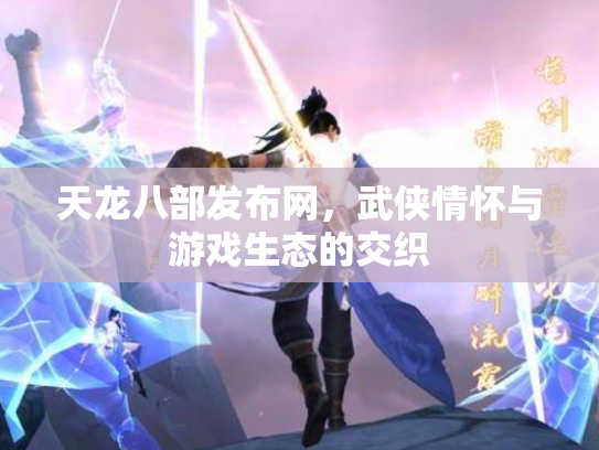 天龙八部发布网，武侠情怀与游戏生态的交织