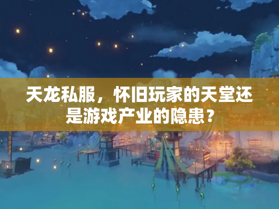 天龙私服，怀旧玩家的天堂还是游戏产业的隐患？