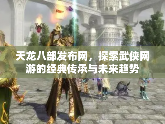 天龙八部发布网，探索武侠网游的经典传承与未来趋势