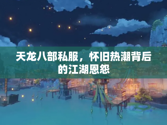 天龙八部私服，怀旧热潮背后的江湖恩怨