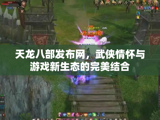 天龙八部发布网，武侠情怀与游戏新生态的完美结合