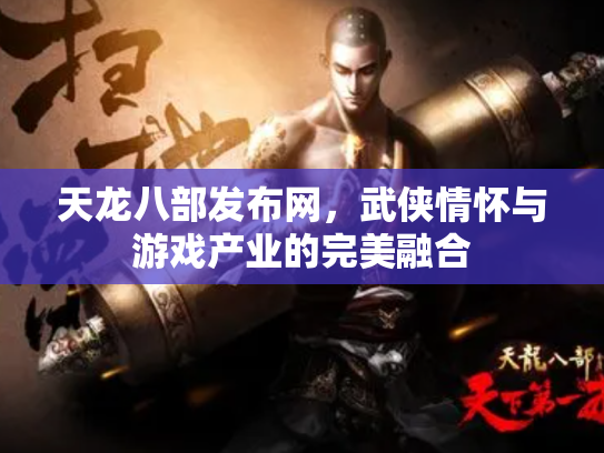 天龙八部发布网，武侠情怀与游戏产业的完美融合