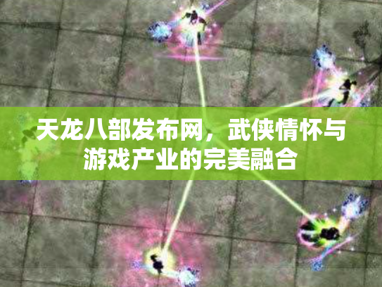 天龙八部发布网，武侠情怀与游戏产业的完美融合