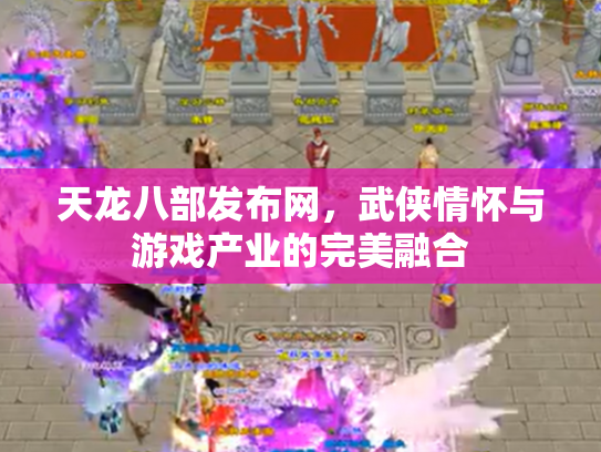 天龙八部发布网，武侠情怀与游戏产业的完美融合