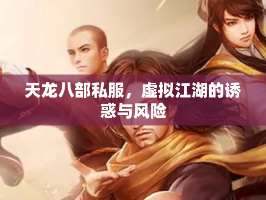 天龙八部私服，虚拟江湖的诱惑与风险
