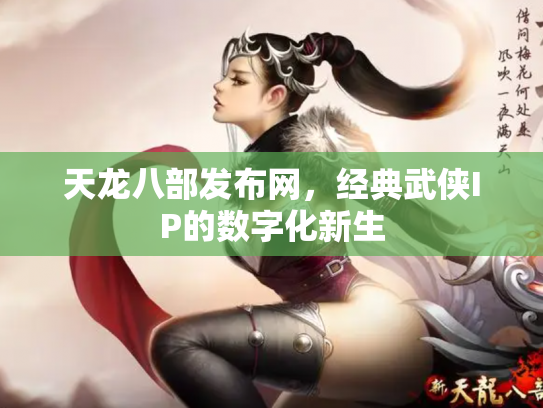 天龙八部发布网，经典武侠IP的数字化新生