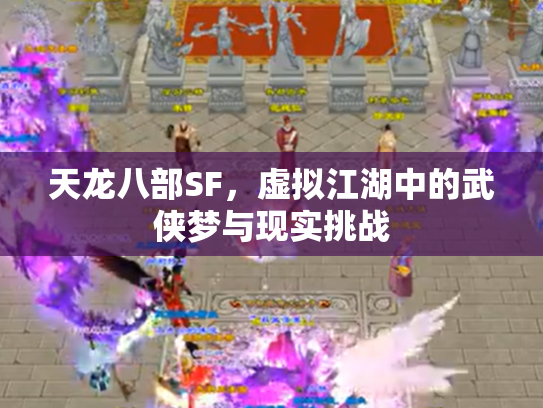 天龙八部SF，虚拟江湖中的武侠梦与现实挑战