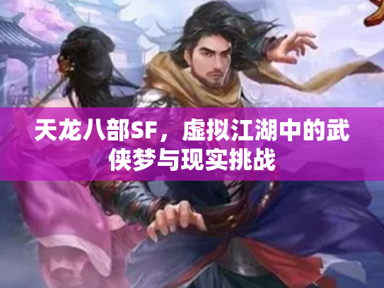 天龙八部SF，虚拟江湖中的武侠梦与现实挑战
