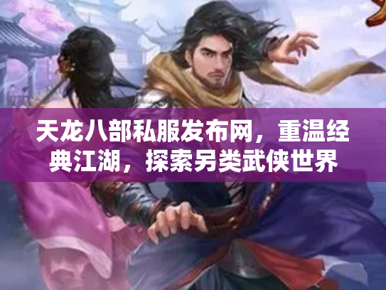 天龙八部私服发布网，重温经典江湖，探索另类武侠世界