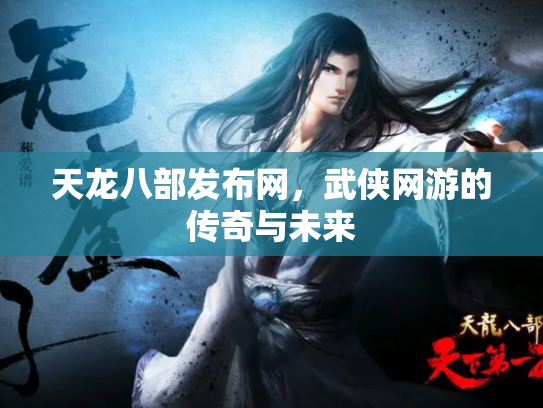天龙八部发布网，武侠网游的传奇与未来