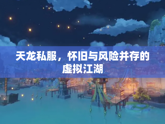 天龙私服，怀旧与风险并存的虚拟江湖