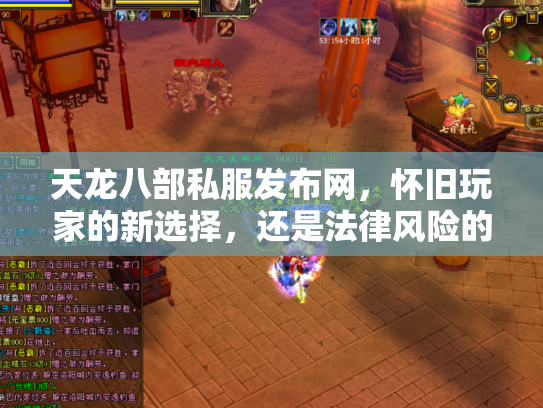 天龙八部私服发布网，怀旧玩家的新选择，还是法律风险的重灾区？