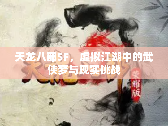 天龙八部SF，虚拟江湖中的武侠梦与现实挑战