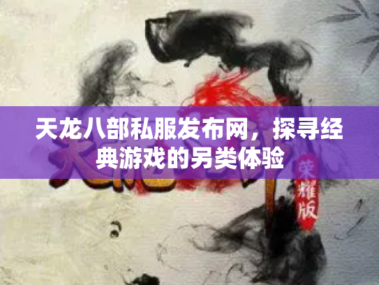 天龙八部私服发布网，探寻经典游戏的另类体验