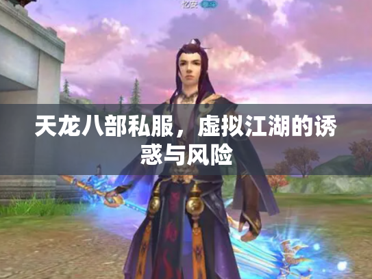 天龙八部私服，虚拟江湖的诱惑与风险