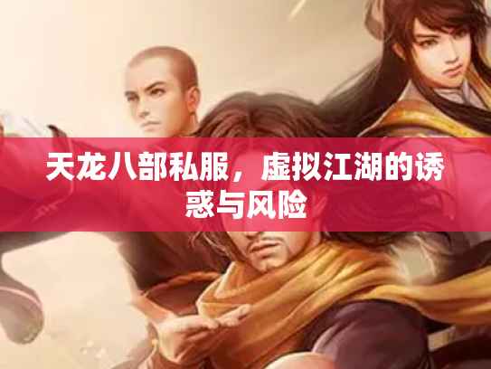 天龙八部私服，虚拟江湖的诱惑与风险