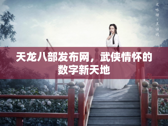 天龙八部发布网，武侠情怀的数字新天地