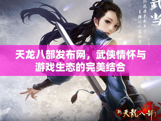 天龙八部发布网，武侠情怀与游戏生态的完美结合
