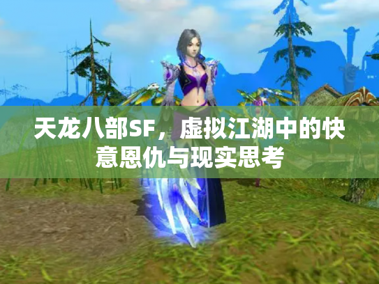 天龙八部SF，虚拟江湖中的快意恩仇与现实思考