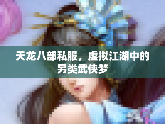天龙八部私服，虚拟江湖中的另类武侠梦